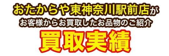 おたからや東神奈川駅前店がお客様からお買取したお品物のご紹介 買取実績